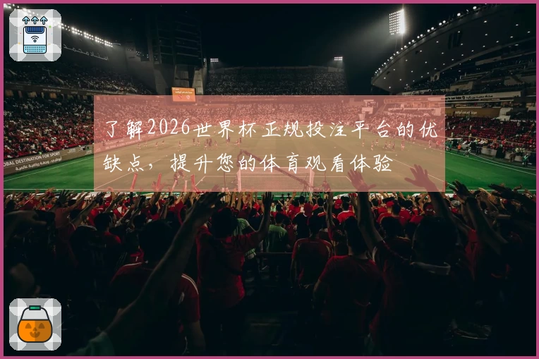 了解2026世界杯正规投注平台的优缺点，提升您的体育观看体验