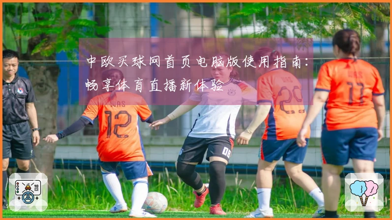 中欧买球网首页电脑版使用指南：畅享体育直播新体验