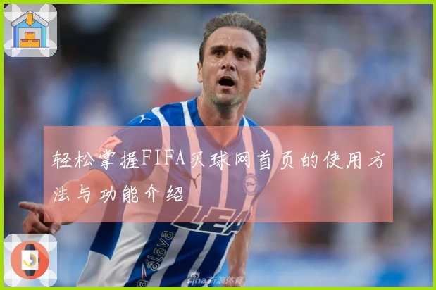 轻松掌握FIFA买球网首页的使用方法与功能介绍