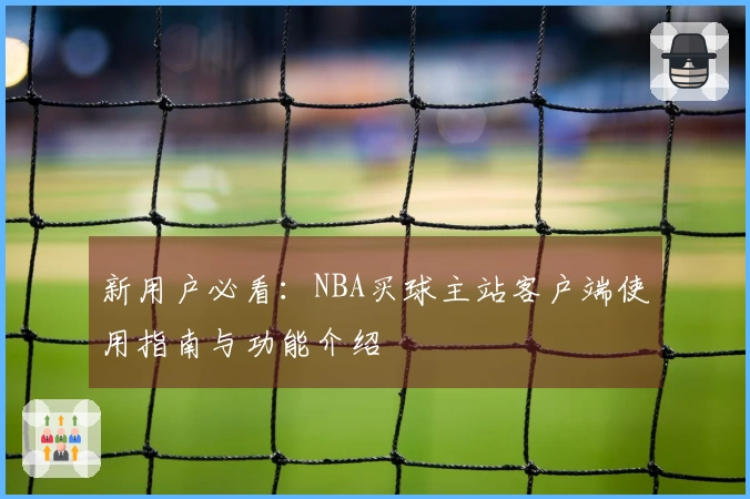 新用户必看：NBA买球主站客户端使用指南与功能介绍
