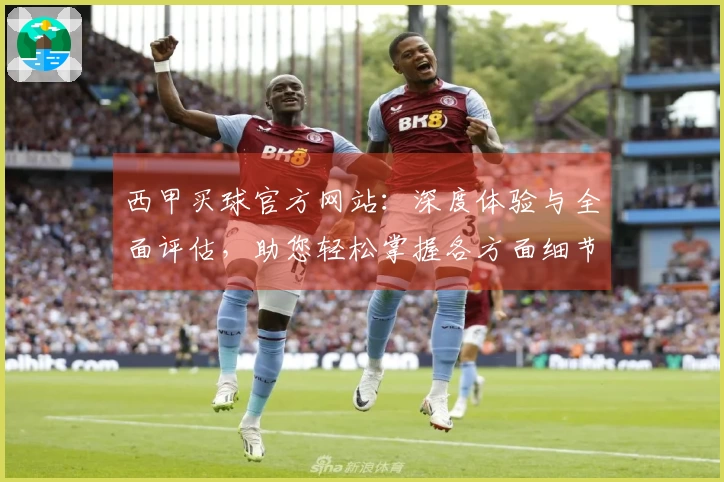 西甲买球官方网站：深度体验与全面评估，助您轻松掌握各方面细节