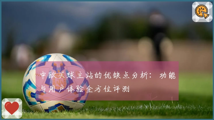 中欧买球主站的优缺点分析：功能与用户体验全方位评测